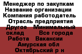 Менеджер по закупкам › Название организации ­ Компания-работодатель › Отрасль предприятия ­ Другое › Минимальный оклад ­ 1 - Все города Работа » Вакансии   . Амурская обл.,Октябрьский р-н